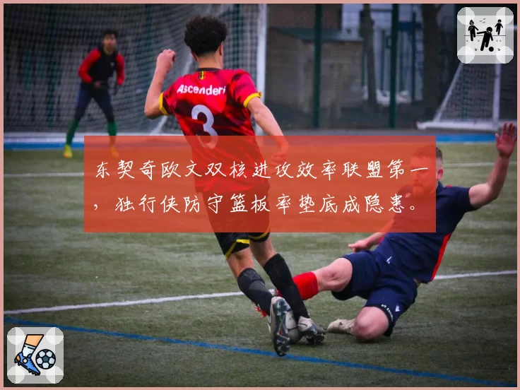 东契奇欧文双核进攻效率联盟第一，独行侠防守篮板率垫底成隐患。