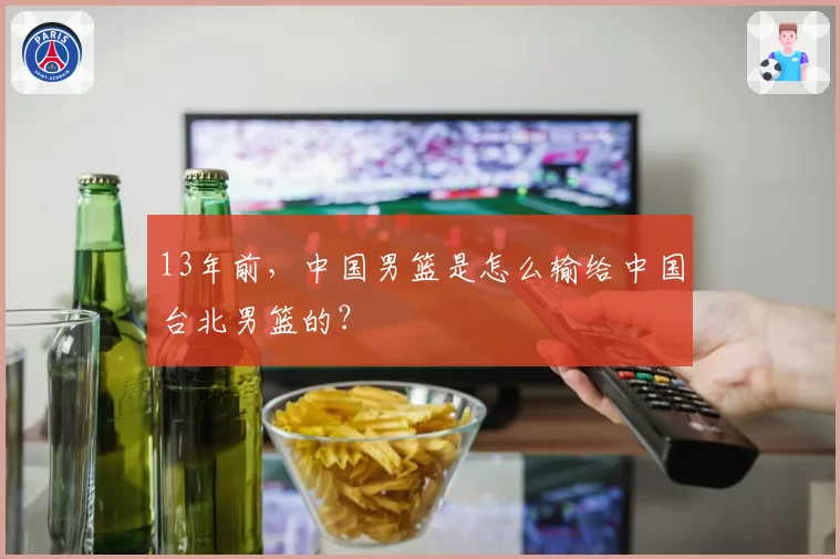 13年前,中国男篮是怎么输给中国台北男篮的?