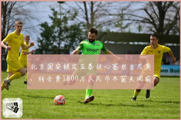 北京国安锁定亚泰核心塞尔吉尼奥，转会费1800万人民币冬窗关闭前官宣