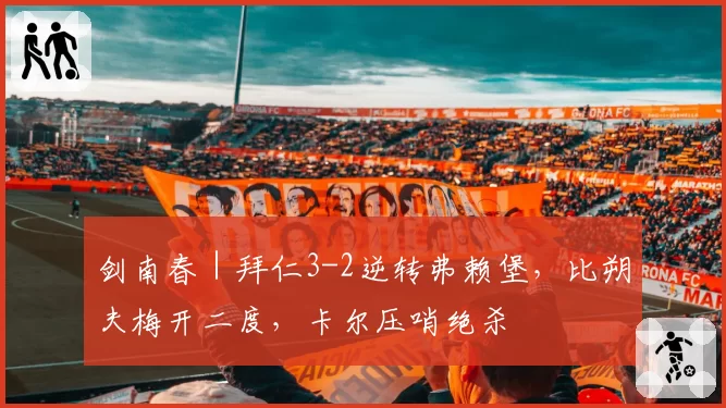 剑南春｜拜仁3-2逆转弗赖堡，比朔夫梅开二度，卡尔压哨绝杀