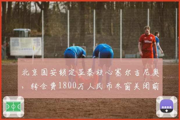 北京国安锁定亚泰核心塞尔吉尼奥，转会费1800万人民币冬窗关闭前官宣