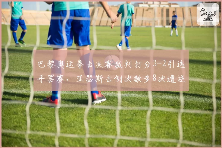 巴黎奥运拳击决赛裁判打分3-2引选手罢赛，亚瑟斯击倒次数多8次遭逆转