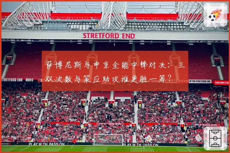 萨博尼斯与申京全能中锋对决：三双次数与策应助攻谁更胜一筹？