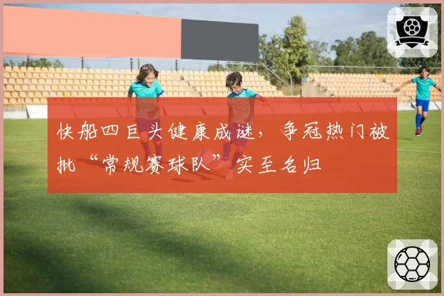 快船四巨头健康成谜，争冠热门被批“常规赛球队”实至名归