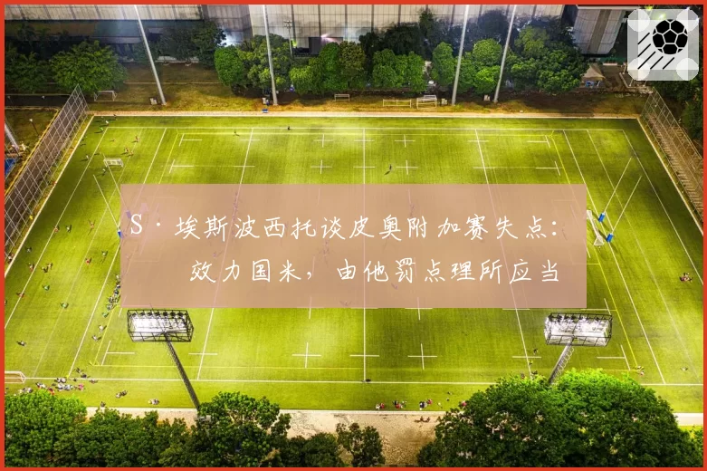 S·埃斯波西托谈皮奥附加赛失点:他效力国米,由他罚点理所应当