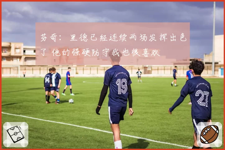 芬奇：里德已经连续两场发挥出色了 他的强硬防守我也很喜欢