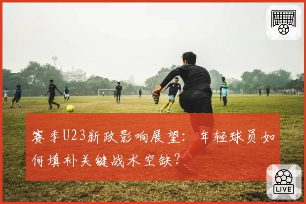 赛季U23新政影响展望:年轻球员如何填补关键战术空缺?