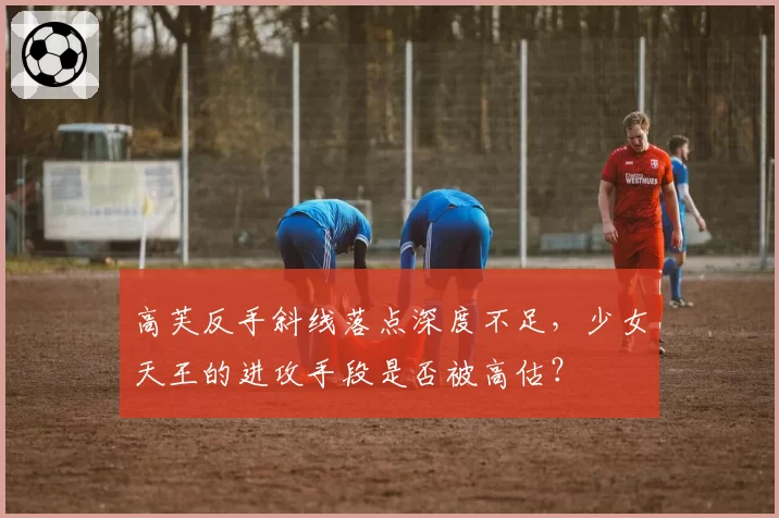 高芙反手斜线落点深度不足，少女天王的进攻手段是否被高估？