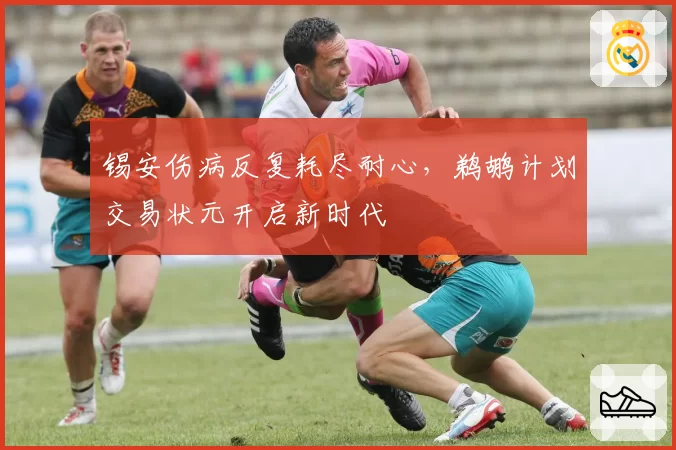 锡安伤病反复耗尽耐心，鹈鹕计划交易状元开启新时代