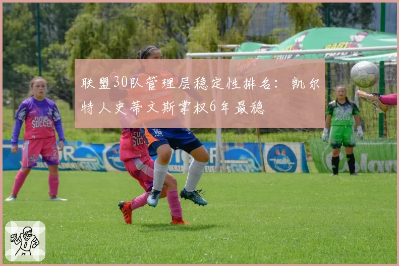 联盟30队管理层稳定性排名：凯尔特人史蒂文斯掌权6年最稳