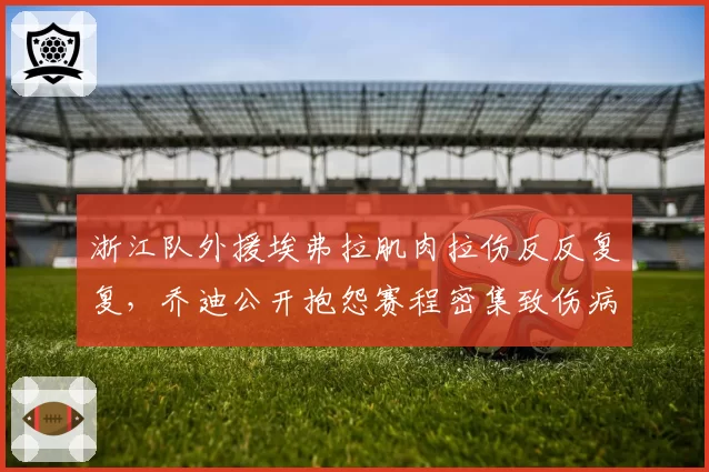浙江队外援埃弗拉肌肉拉伤反反复复,乔迪公开抱怨赛程密集致伤病潮