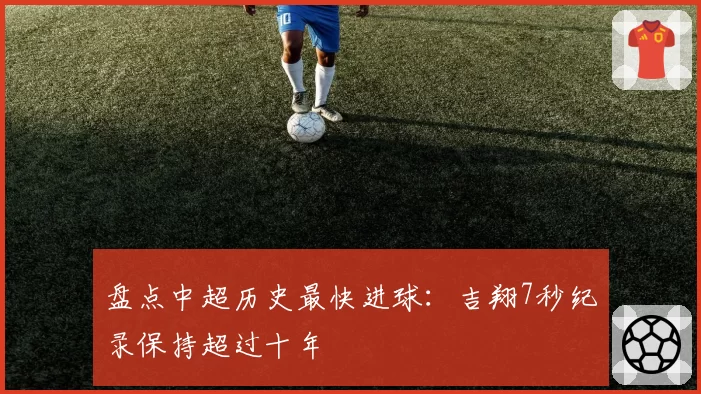 盘点中超历史最快进球：吉翔7秒纪录保持超过十年