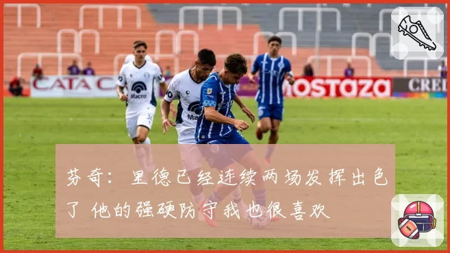 芬奇：里德已经连续两场发挥出色了 他的强硬防守我也很喜欢