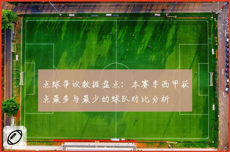 点球争议数据盘点：本赛季西甲获点最多与最少的球队对比分析