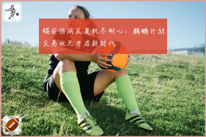 锡安伤病反复耗尽耐心，鹈鹕计划交易状元开启新时代