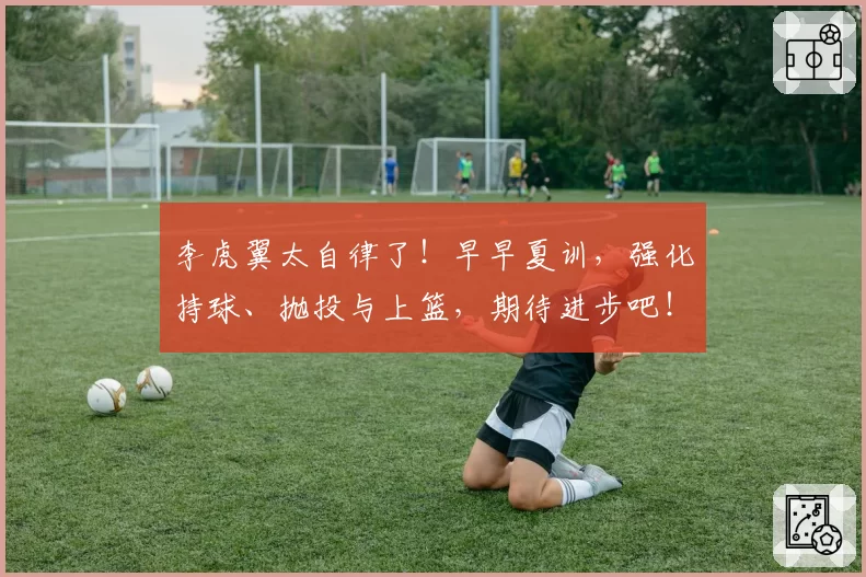 李虎翼太自律了！早早夏训，强化持球、抛投与上篮，期待进步吧！